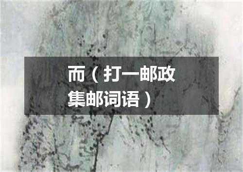 而（打一邮政集邮词语）