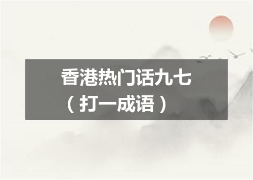 香港热门话九七（打一成语）