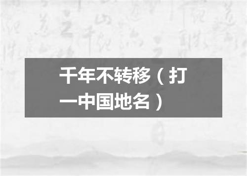 千年不转移（打一中国地名）