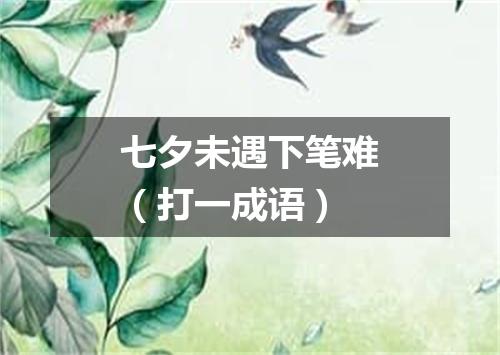 七夕未遇下笔难（打一成语）