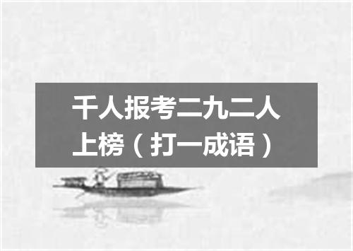 千人报考二九二人上榜（打一成语）