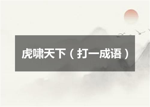 虎啸天下（打一成语）