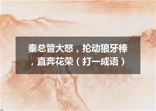 秦总管大怒，抡动狼牙棒，直奔花荣（打一成语）