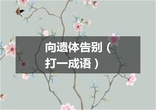 向遗体告别（打一成语）
