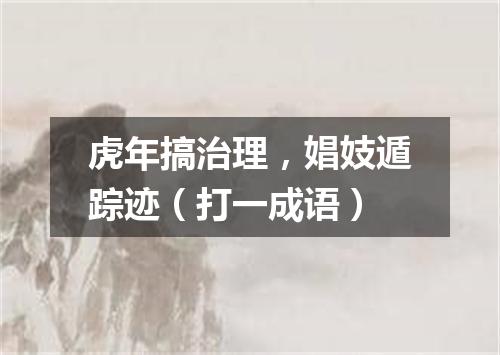 虎年搞治理，娼妓遁踪迹（打一成语）