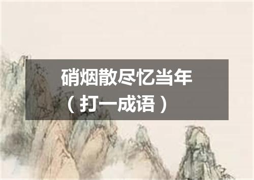 硝烟散尽忆当年（打一成语）
