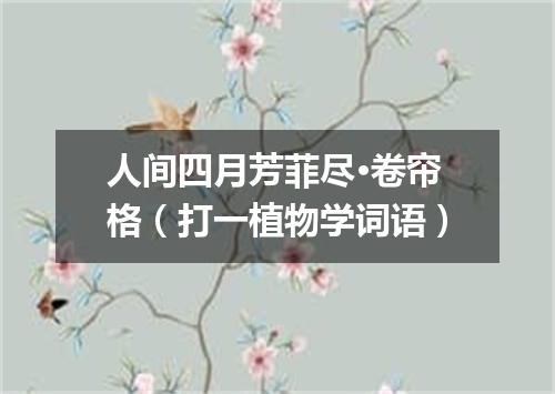 人间四月芳菲尽·卷帘格（打一植物学词语）