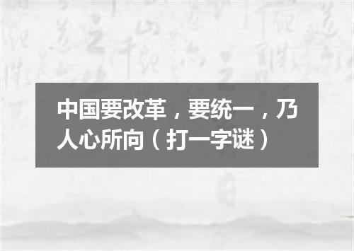 中国要改革，要统一，乃人心所向（打一字谜）