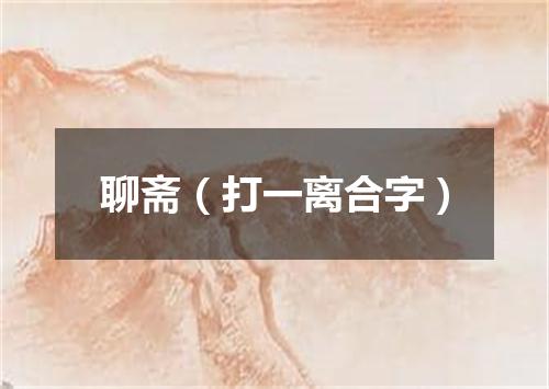 聊斋（打一离合字）