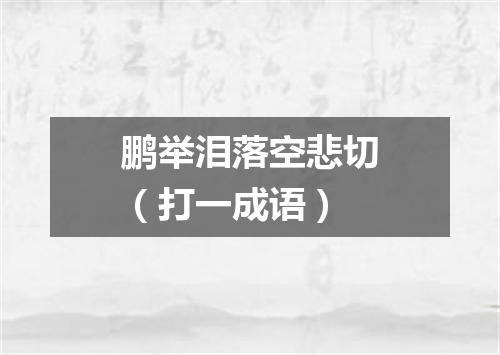 鹏举泪落空悲切（打一成语）