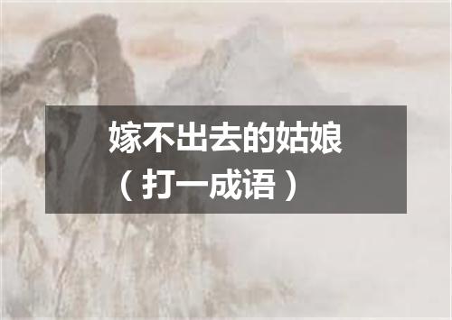嫁不出去的姑娘（打一成语）