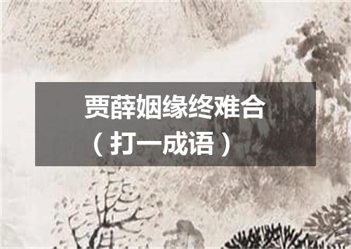 贾薛姻缘终难合（打一成语）