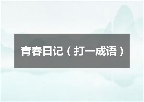 青春日记（打一成语）