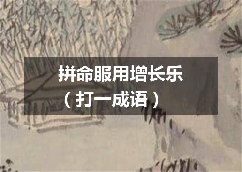 拼命服用增长乐（打一成语）