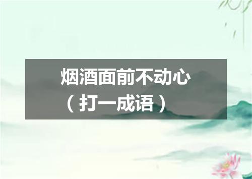 烟酒面前不动心（打一成语）