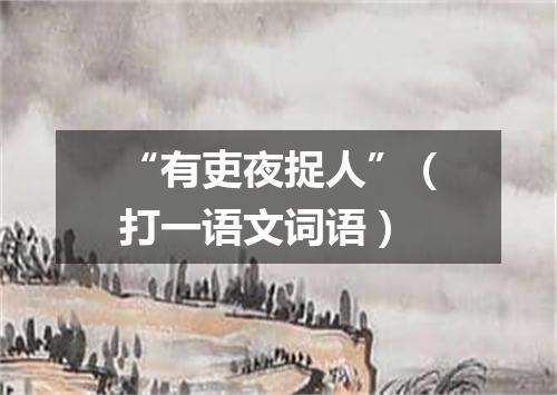 “有吏夜捉人”（打一语文词语）