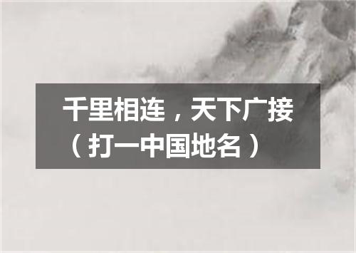 千里相连，天下广接（打一中国地名）