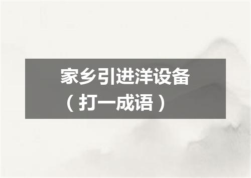 家乡引进洋设备（打一成语）