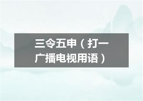 三令五申（打一广播电视用语）