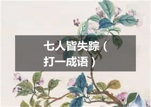 七人皆失踪（打一成语）