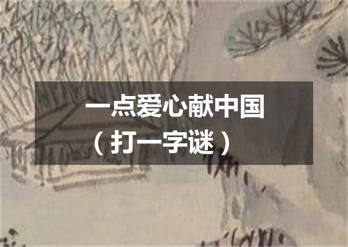 一点爱心献中国（打一字谜）