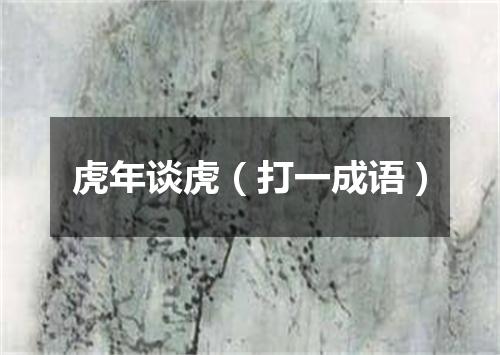虎年谈虎（打一成语）