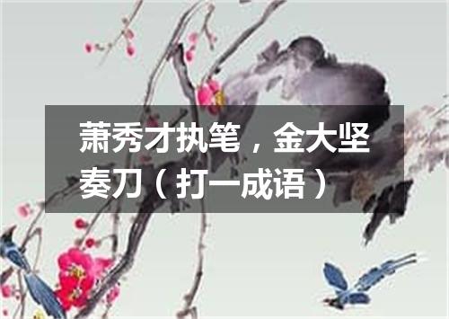 萧秀才执笔，金大坚奏刀（打一成语）