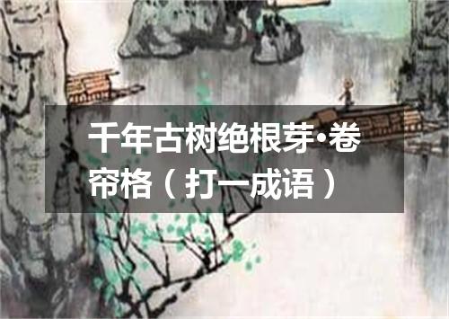 千年古树绝根芽·卷帘格（打一成语）