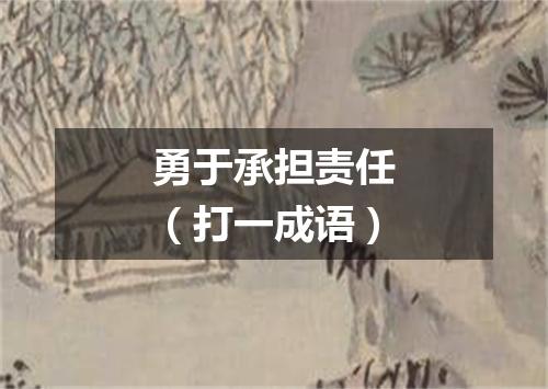 勇于承担责任（打一成语）