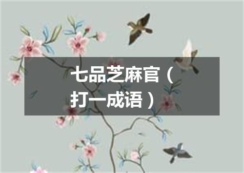 七品芝麻官（打一成语）