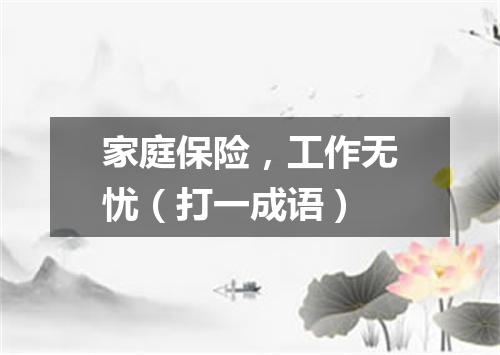家庭保险，工作无忧（打一成语）