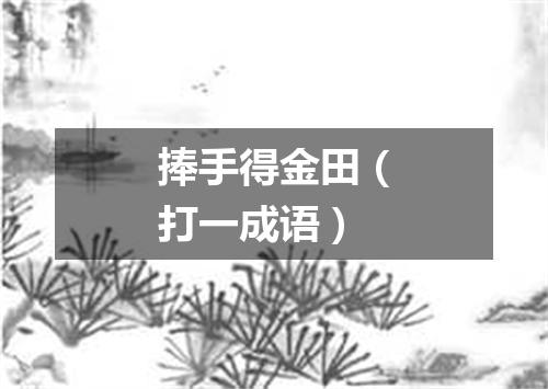 捧手得金田（打一成语）