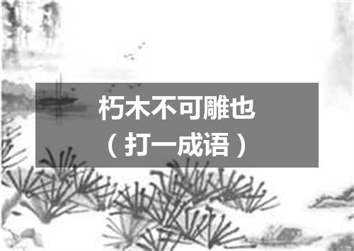 朽木不可雕也（打一成语）