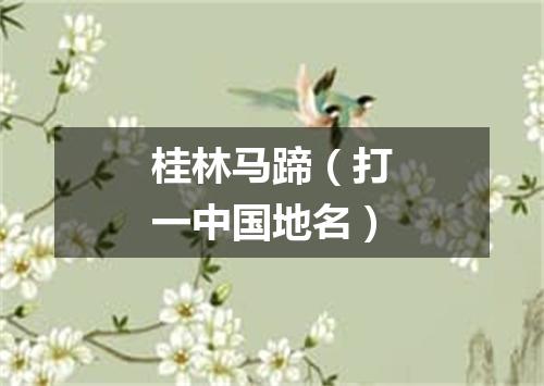 桂林马蹄（打一中国地名）