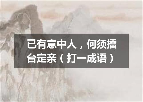 已有意中人，何须擂台定亲（打一成语）