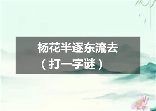 杨花半逐东流去（打一字谜）