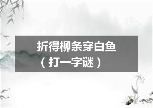 折得柳条穿白鱼（打一字谜）