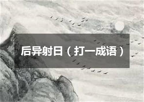 后异射日（打一成语）