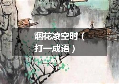 烟花凌空时（打一成语）