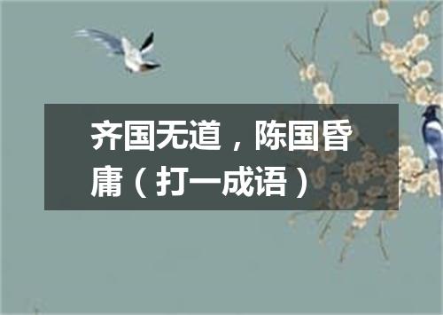 齐国无道，陈国昏庸（打一成语）
