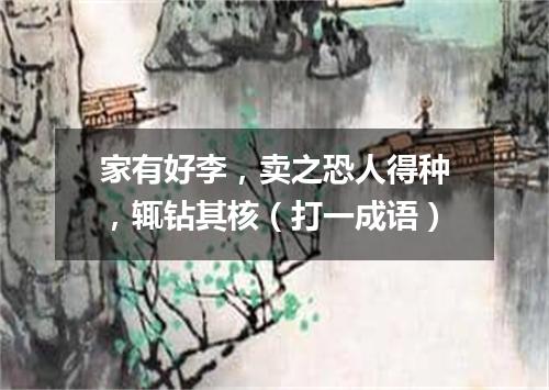 家有好李，卖之恐人得种，辄钻其核（打一成语）