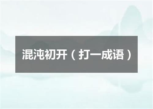 混沌初开（打一成语）
