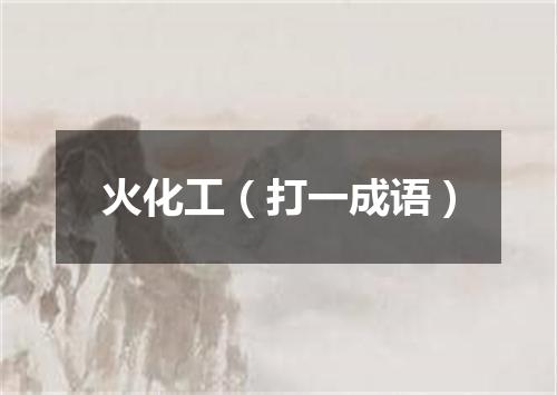 火化工（打一成语）
