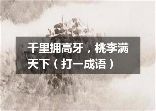 千里拥高牙，桃李满天下（打一成语）