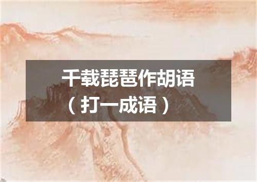 千载琵琶作胡语（打一成语）