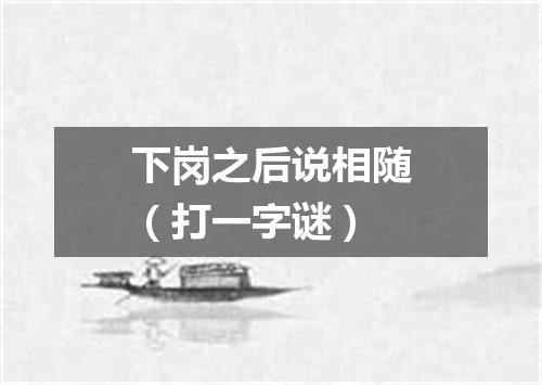 下岗之后说相随（打一字谜）