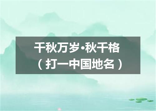 千秋万岁·秋千格（打一中国地名）
