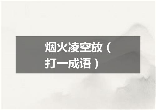 烟火凌空放（打一成语）