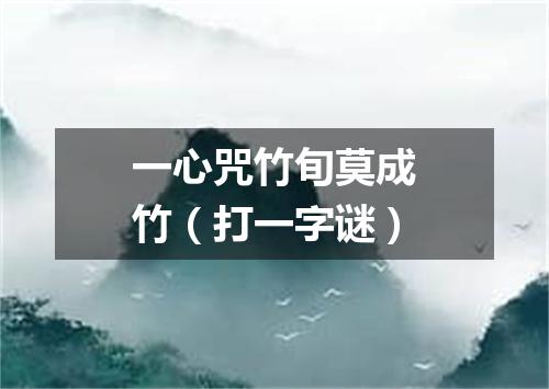 一心咒竹旬莫成竹（打一字谜）