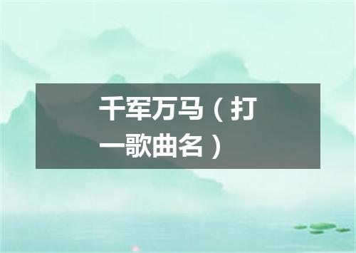 千军万马（打一歌曲名）